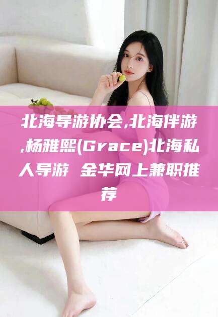 台山北海导游协会,北海伴游,杨雅熙(Grace)北海私人导游 金华网上兼职推荐