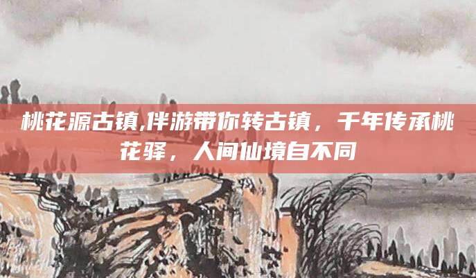 台山桃花源古镇,伴游带你转古镇，千年传承桃花驿，人间仙境自不同