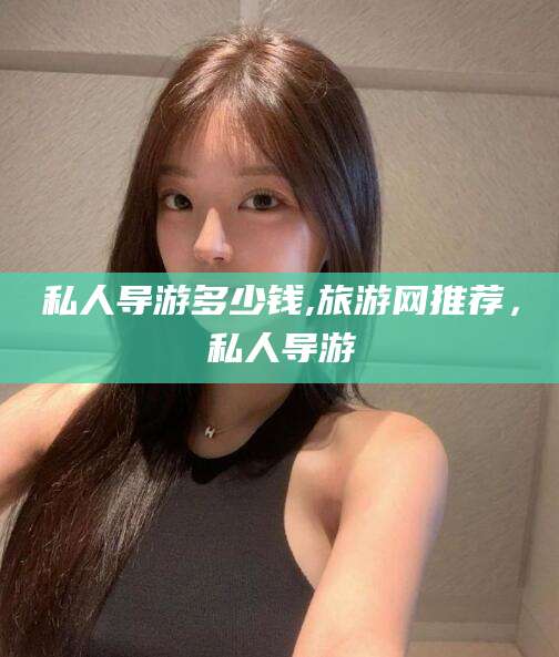 台山私人导游多少钱,旅游网推荐，私人导游