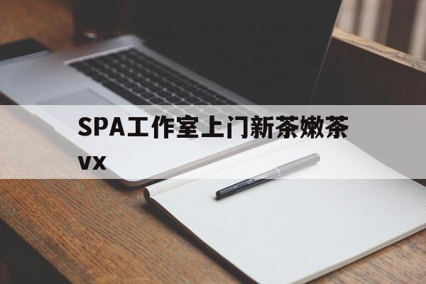 台山广州哪里可以找约茶新茶的品茶地最新资讯（谁能告诉我哪里有台山SPA工作室上门新茶嫩茶vx？）