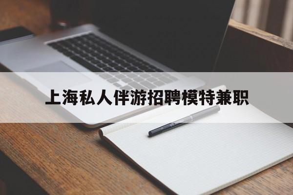 台山关于上海私人伴游招聘模特兼职的信息